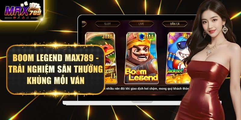 Boom Legend Max789 - Trải Nghiệm Săn Thưởng Khủng Mỗi Ván