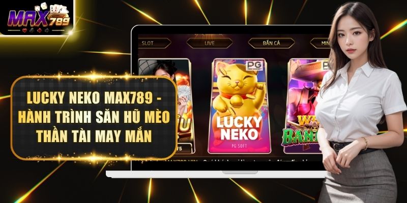 Lucky Neko Max789 - Hành Trình Săn Hũ Mèo Thần Tài May Mắn