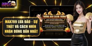 Max789 Lừa Đảo - Sự Thật Và Cách Nhìn Nhận Đúng Đắn Nhất