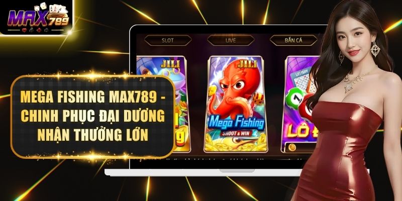 Mega Fishing Max789 - Chinh Phục Đại Dương Nhận Thưởng Lớn