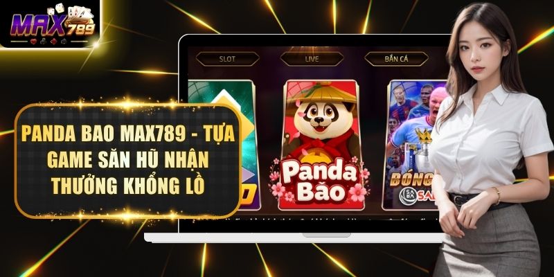 Panda Bao Max789 - Tựa Game Săn Hũ Nhận Thưởng Khổng Lồ