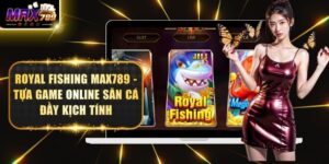 Royal Fishing Max789 - Tựa Game Online Săn Cá Đầy Kịch Tính