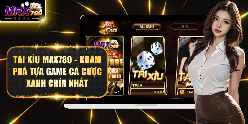 Tài Xỉu Max789 - Khám Phá Tựa Game Cá Cược Xanh Chín Nhất