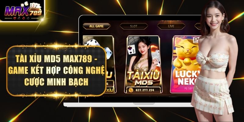 Tài Xỉu MD5 Max789 - Game Kết Hợp Công Nghệ Cược Minh Bạch